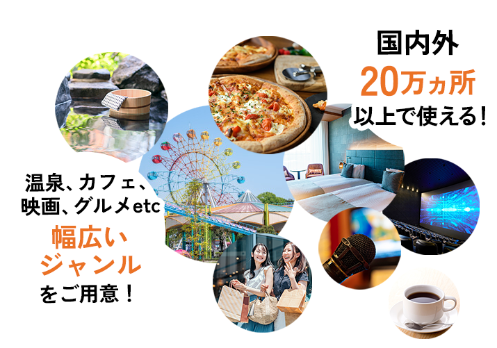 温泉、カフェ、映画、グルメetc 幅広いジャンルをご用意！  国内外20万ヵ所以上で使える！